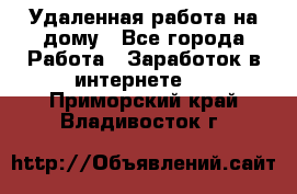 Удаленная работа на дому - Все города Работа » Заработок в интернете   . Приморский край,Владивосток г.